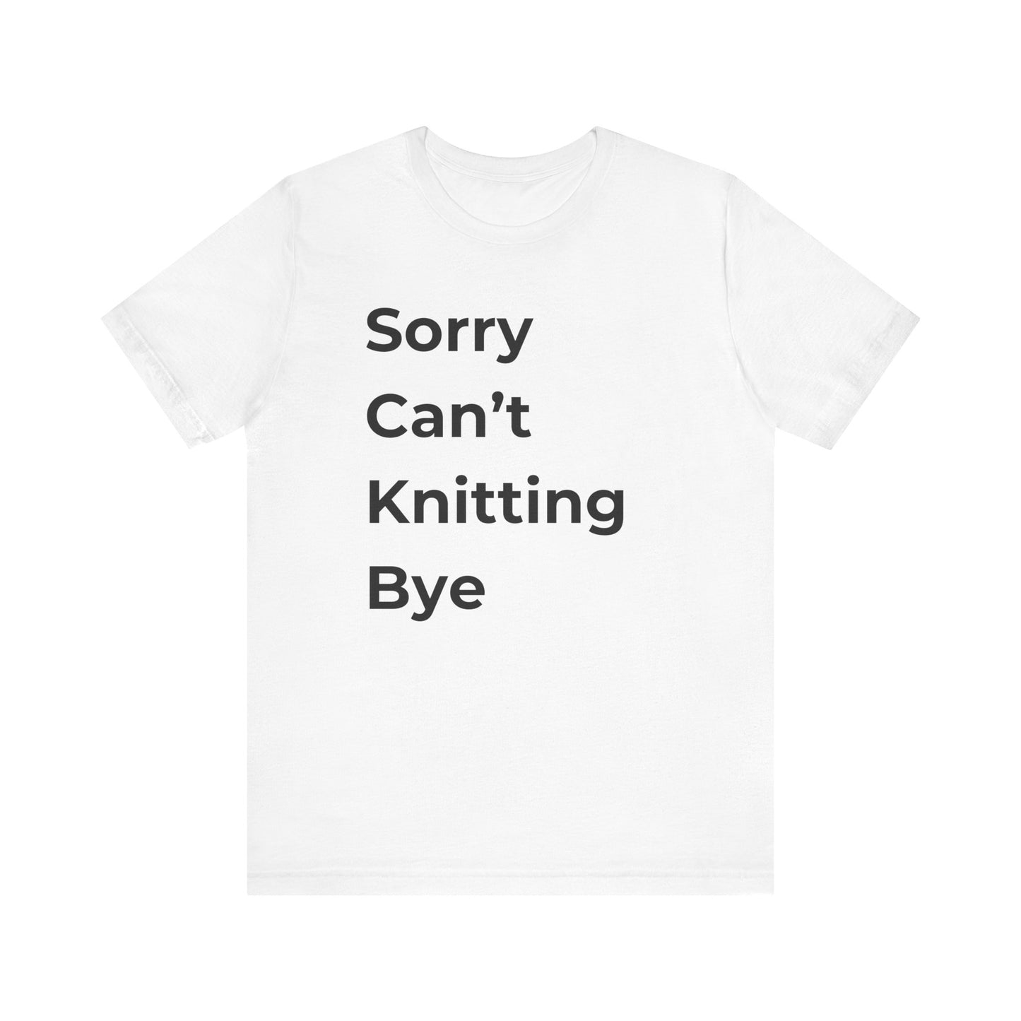 Knitting: Sorry Can't Knitting Bye T-Shirt