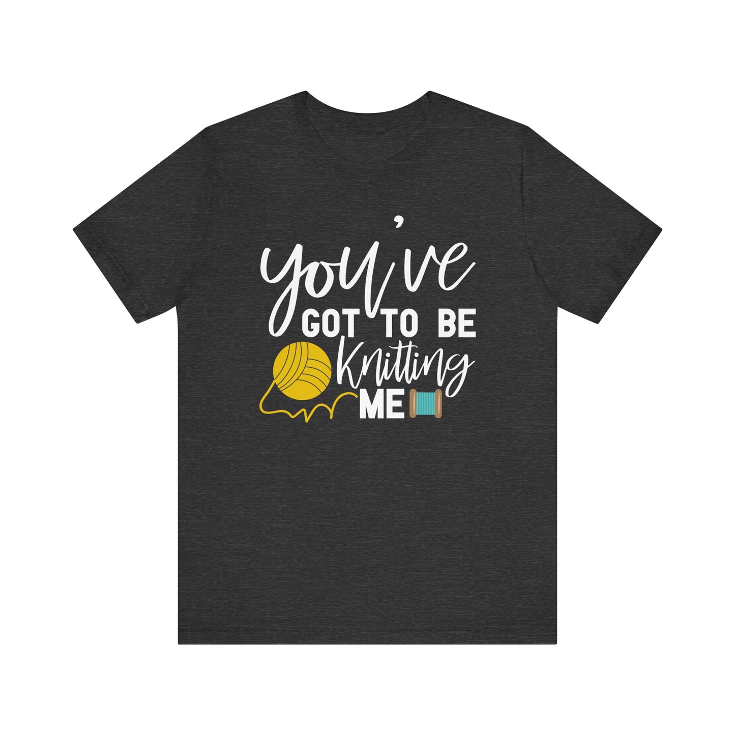 Knitting: You've Got to be Knitting Me T-Shirt