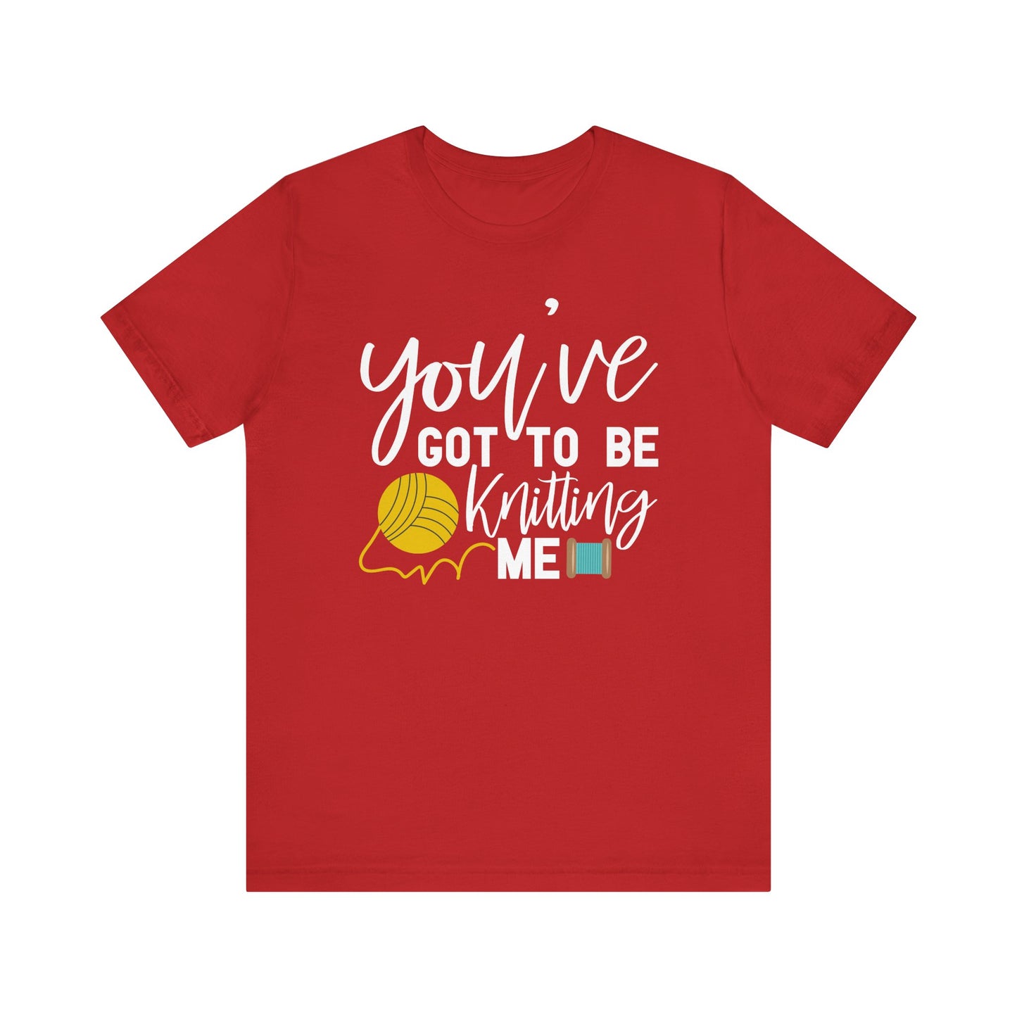 Knitting: You've Got to be Knitting Me T-Shirt