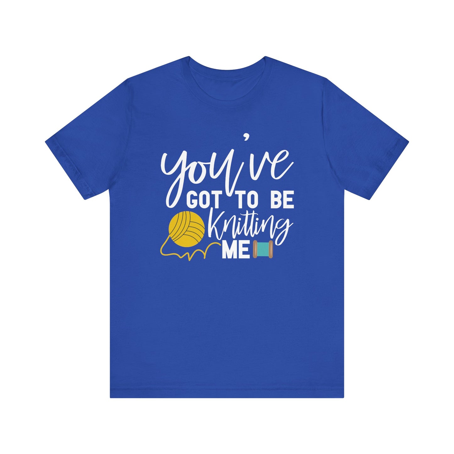 Knitting: You've Got to be Knitting Me T-Shirt